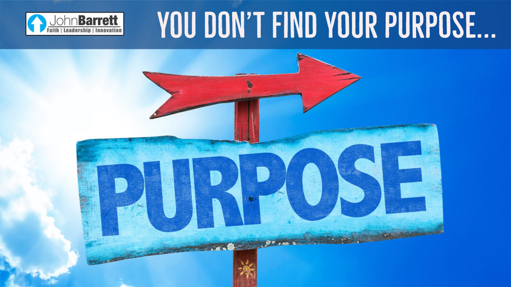 You Don’t Find Your Purpose… | John Barrett Blog