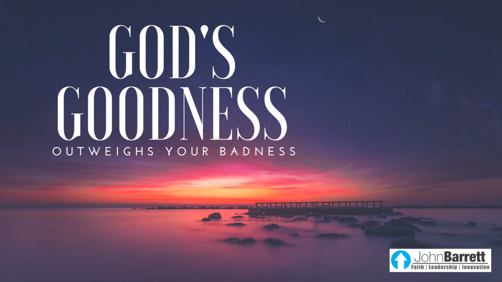 God’s Goodness Outweighs Our Badness | John Barrett Blog