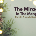 The Miracle In The Manger: Part 2 – A Lowly Beginning