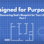 Designed for Purpose: Discovering God’s Blueprint for Your Life – Part 1